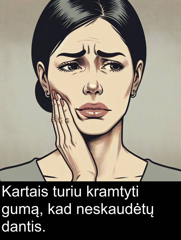 dantis: Kartais turiu kramtyti gumą, kad neskaudėtų dantis.