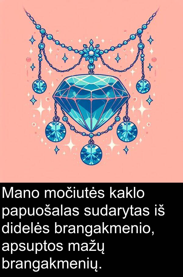 kaklo: Mano močiutės kaklo papuošalas sudarytas iš didelės brangakmenio, apsuptos mažų brangakmenių.