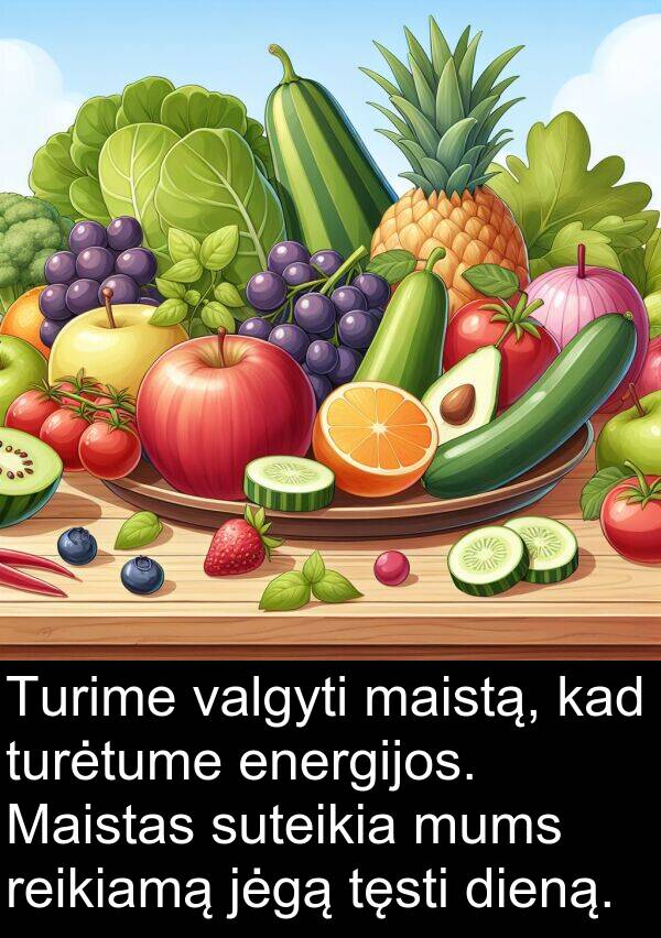 jėgą: Turime valgyti maistą, kad turėtume energijos. Maistas suteikia mums reikiamą jėgą tęsti dieną.