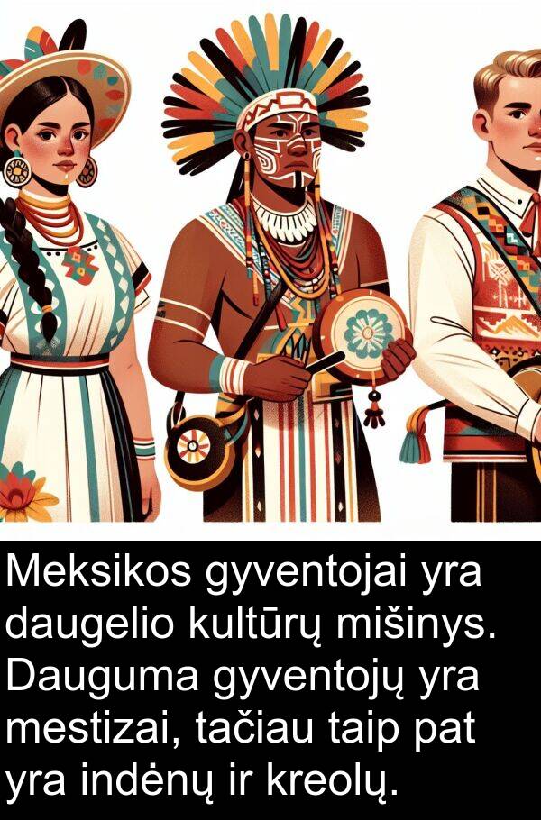 daugelio: Meksikos gyventojai yra daugelio kultūrų mišinys. Dauguma gyventojų yra mestizai, tačiau taip pat yra indėnų ir kreolų.