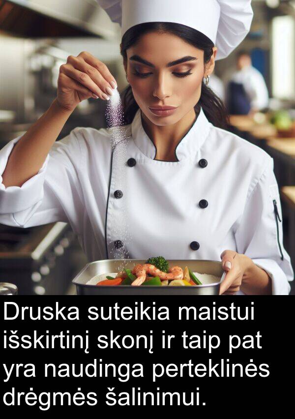 šalinimui: Druska suteikia maistui išskirtinį skonį ir taip pat yra naudinga perteklinės drėgmės šalinimui.