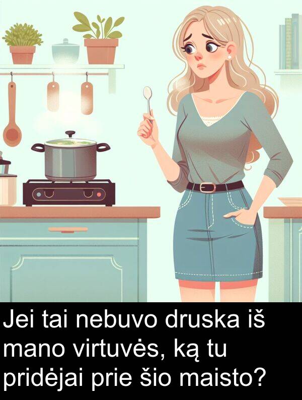 prie: Jei tai nebuvo druska iš mano virtuvės, ką tu pridėjai prie šio maisto?