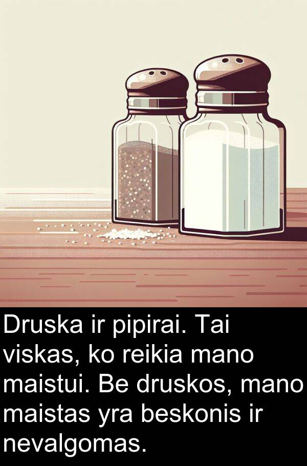 maistui: Druska ir pipirai. Tai viskas, ko reikia mano maistui. Be druskos, mano maistas yra beskonis ir nevalgomas.
