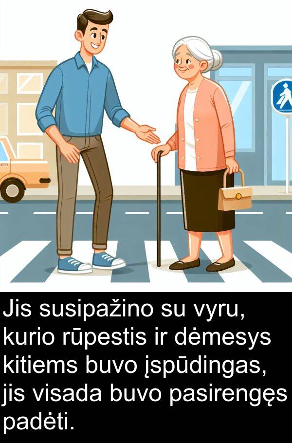 kitiems: Jis susipažino su vyru, kurio rūpestis ir dėmesys kitiems buvo įspūdingas, jis visada buvo pasirengęs padėti.
