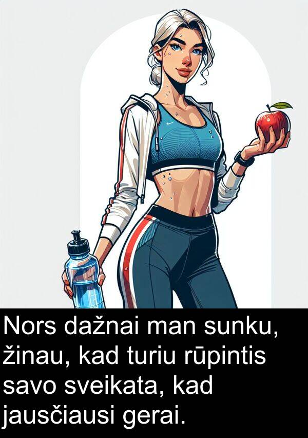 jausčiausi: Nors dažnai man sunku, žinau, kad turiu rūpintis savo sveikata, kad jausčiausi gerai.