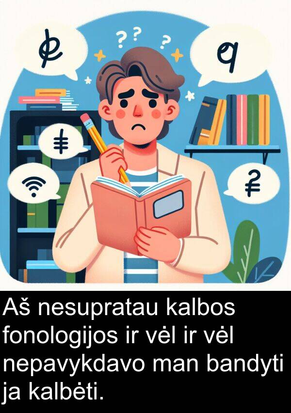 kalbėti: Aš nesupratau kalbos fonologijos ir vėl ir vėl nepavykdavo man bandyti ja kalbėti.
