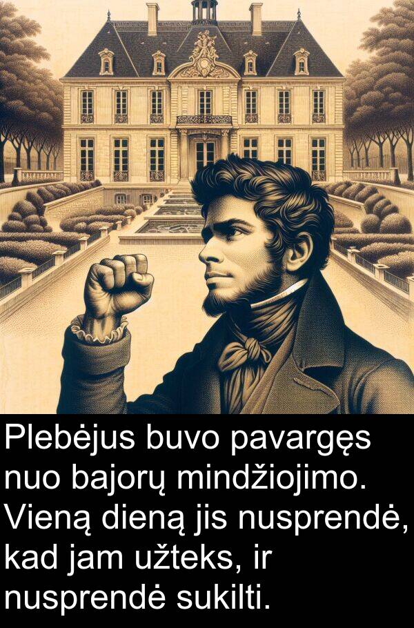 bajorų: Plebėjus buvo pavargęs nuo bajorų mindžiojimo. Vieną dieną jis nusprendė, kad jam užteks, ir nusprendė sukilti.