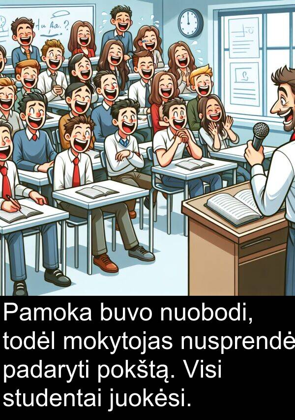 padaryti: Pamoka buvo nuobodi, todėl mokytojas nusprendė padaryti pokštą. Visi studentai juokėsi.