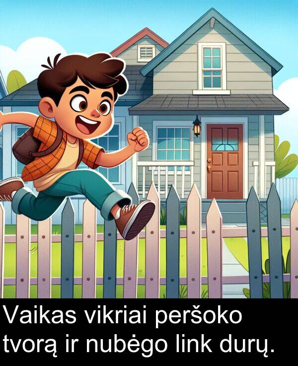 tvorą: Vaikas vikriai peršoko tvorą ir nubėgo link durų.