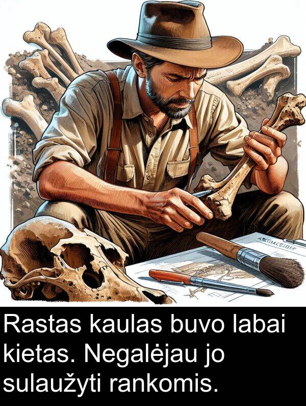 rankomis: Rastas kaulas buvo labai kietas. Negalėjau jo sulaužyti rankomis.