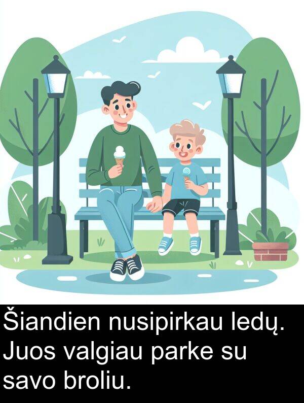broliu: Šiandien nusipirkau ledų. Juos valgiau parke su savo broliu.