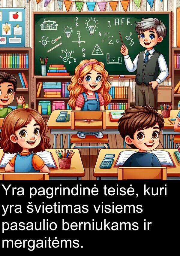 teisė: Yra pagrindinė teisė, kuri yra švietimas visiems pasaulio berniukams ir mergaitėms.