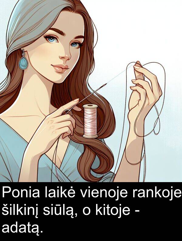 adatą: Ponia laikė vienoje rankoje šilkinį siūlą, o kitoje - adatą.