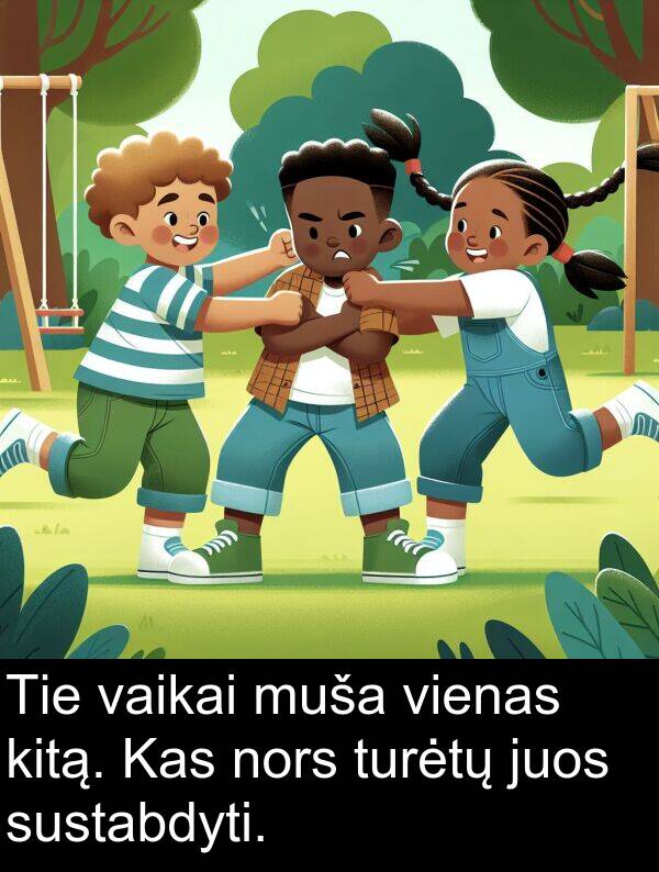 vaikai: Tie vaikai muša vienas kitą. Kas nors turėtų juos sustabdyti.