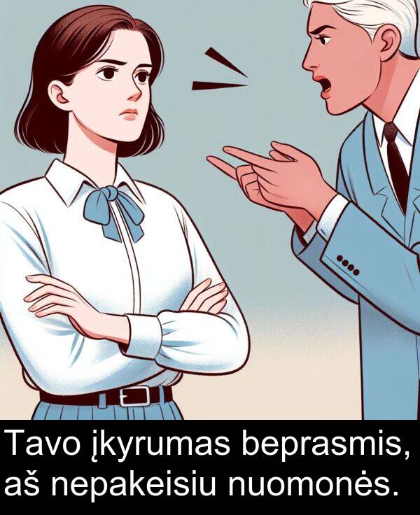 įkyrumas: Tavo įkyrumas beprasmis, aš nepakeisiu nuomonės.