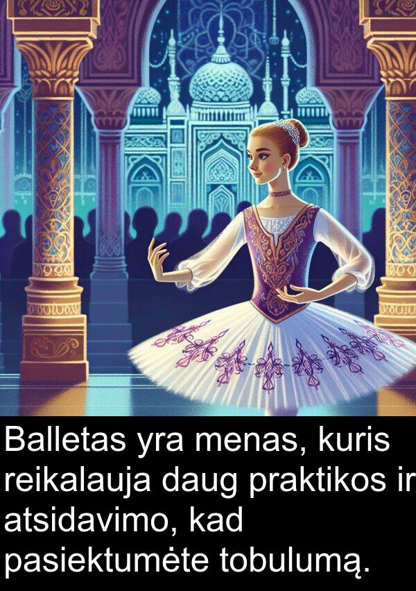 menas: Balletas yra menas, kuris reikalauja daug praktikos ir atsidavimo, kad pasiektumėte tobulumą.