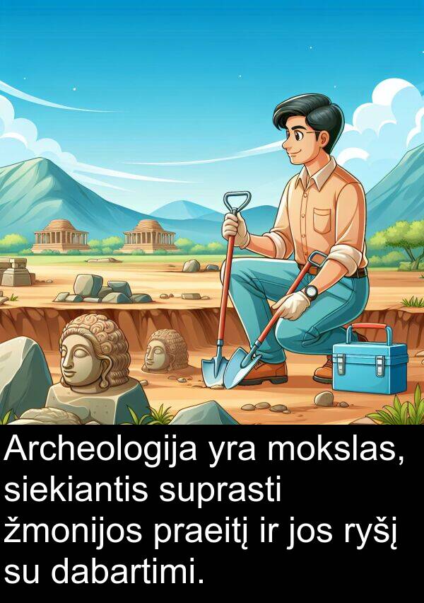 dabartimi: Archeologija yra mokslas, siekiantis suprasti žmonijos praeitį ir jos ryšį su dabartimi.