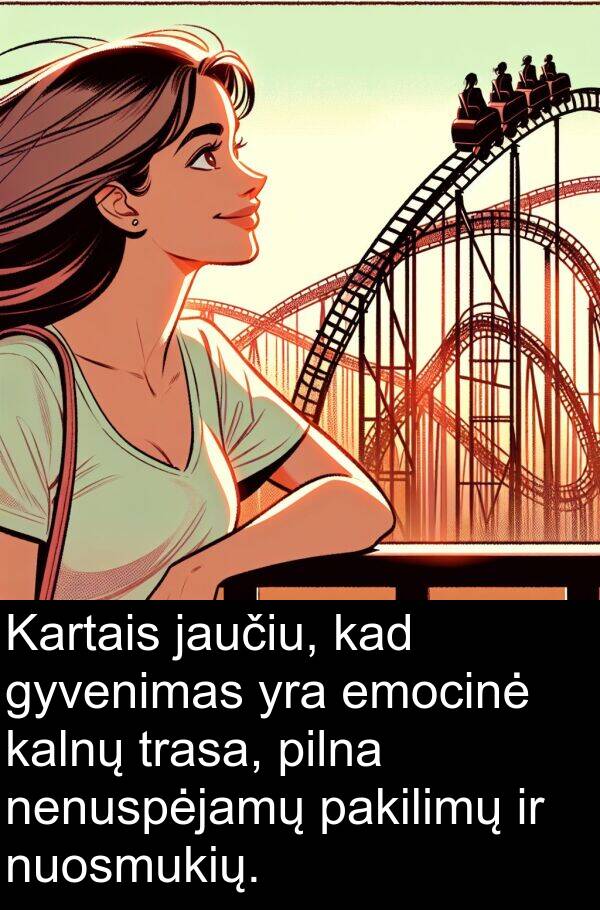 kalnų: Kartais jaučiu, kad gyvenimas yra emocinė kalnų trasa, pilna nenuspėjamų pakilimų ir nuosmukių.