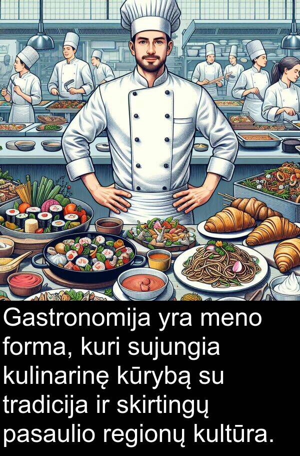 forma: Gastronomija yra meno forma, kuri sujungia kulinarinę kūrybą su tradicija ir skirtingų pasaulio regionų kultūra.