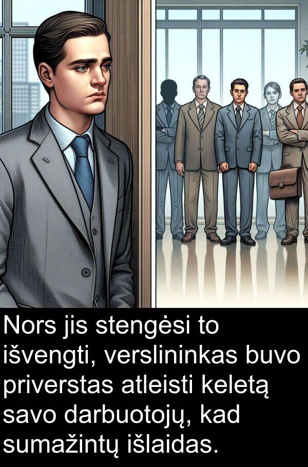 darbuotojų: Nors jis stengėsi to išvengti, verslininkas buvo priverstas atleisti keletą savo darbuotojų, kad sumažintų išlaidas.