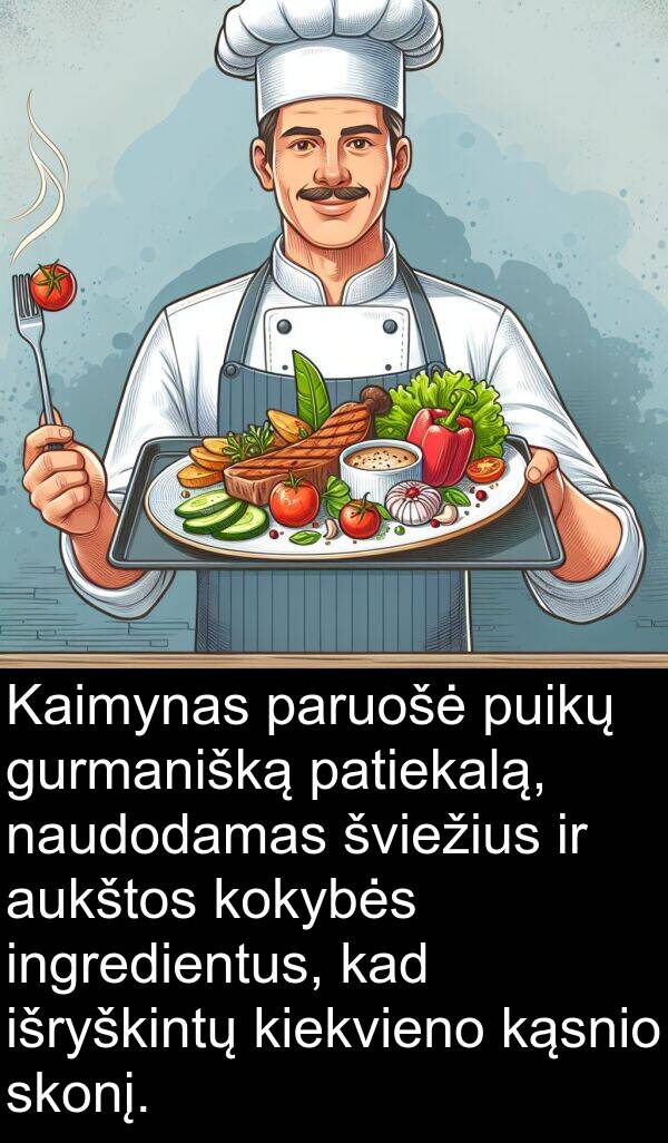 ingredientus: Kaimynas paruošė puikų gurmanišką patiekalą, naudodamas šviežius ir aukštos kokybės ingredientus, kad išryškintų kiekvieno kąsnio skonį.