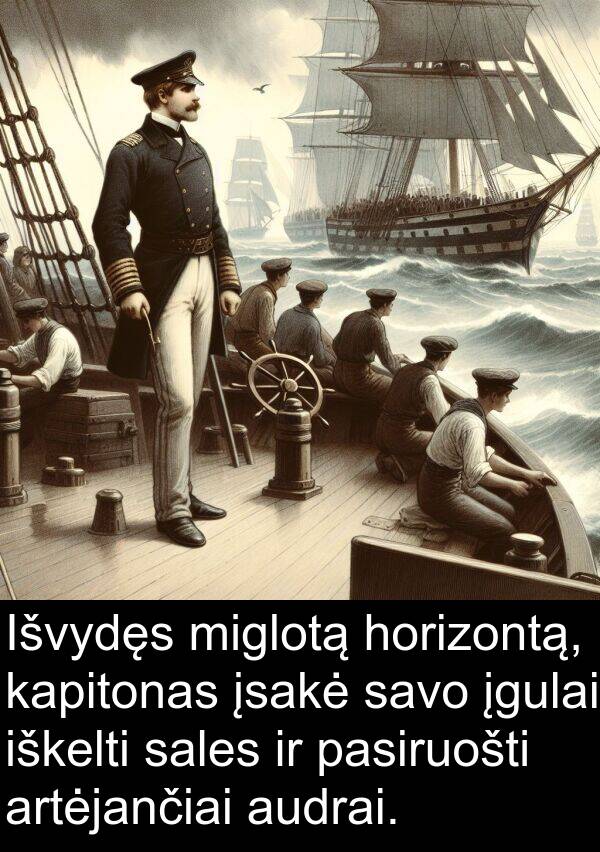 iškelti: Išvydęs miglotą horizontą, kapitonas įsakė savo įgulai iškelti sales ir pasiruošti artėjančiai audrai.