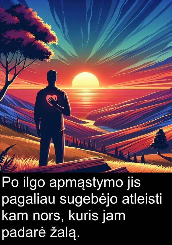 padarė: Po ilgo apmąstymo jis pagaliau sugebėjo atleisti kam nors, kuris jam padarė žalą.
