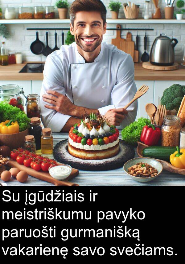 įgūdžiais: Su įgūdžiais ir meistriškumu pavyko paruošti gurmanišką vakarienę savo svečiams.