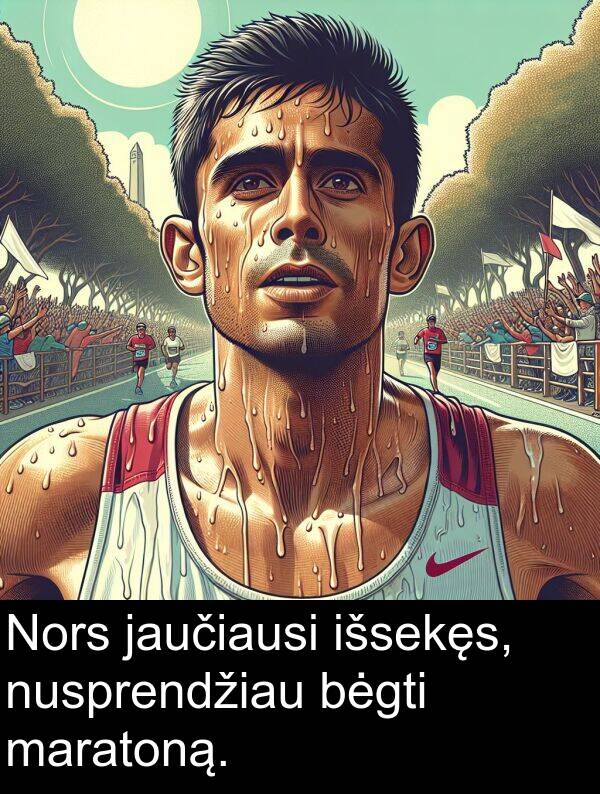 jaučiausi: Nors jaučiausi išsekęs, nusprendžiau bėgti maratoną.