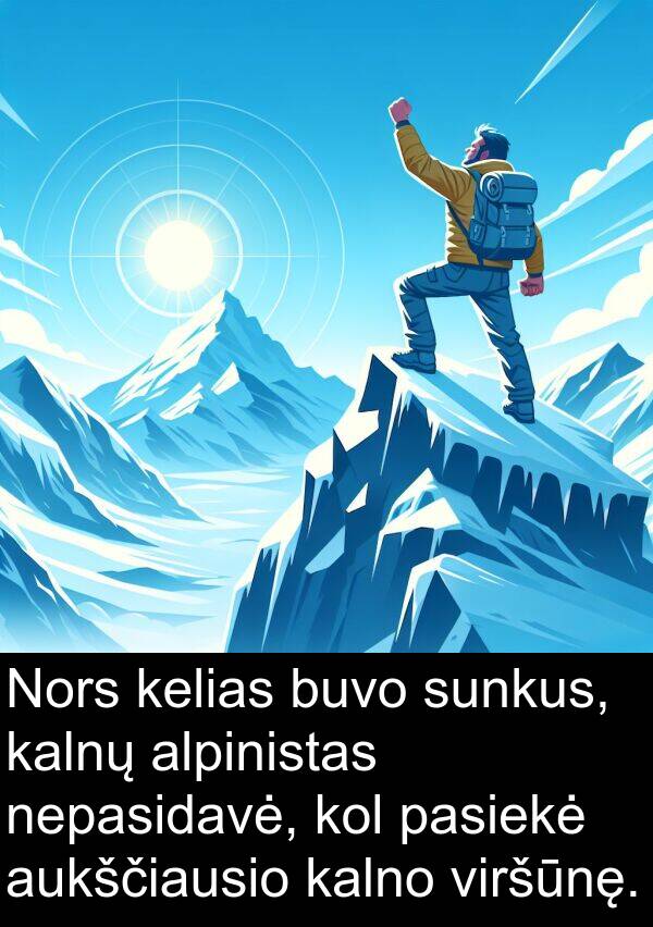 kalnų: Nors kelias buvo sunkus, kalnų alpinistas nepasidavė, kol pasiekė aukščiausio kalno viršūnę.