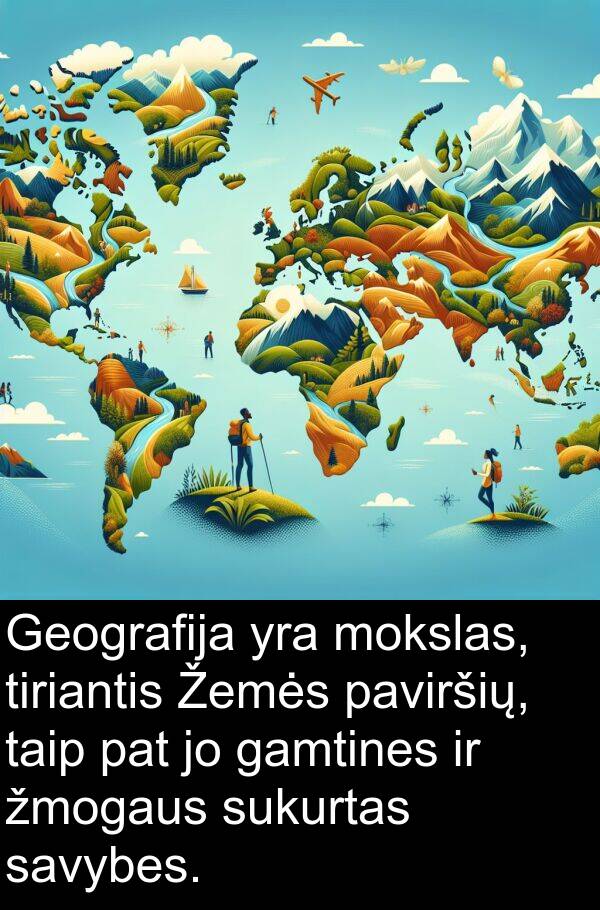 gamtines: Geografija yra mokslas, tiriantis Žemės paviršių, taip pat jo gamtines ir žmogaus sukurtas savybes.