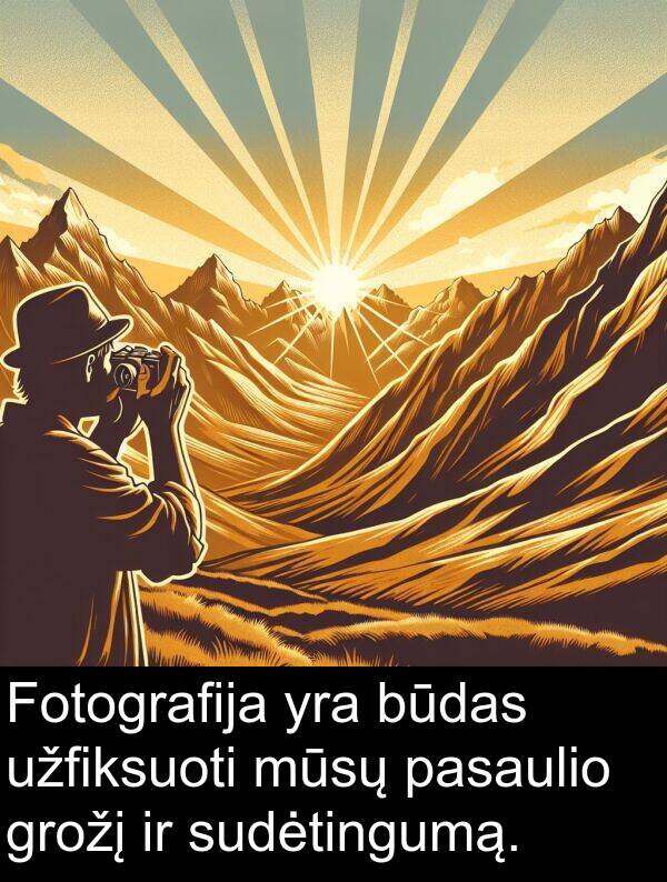 būdas: Fotografija yra būdas užfiksuoti mūsų pasaulio grožį ir sudėtingumą.
