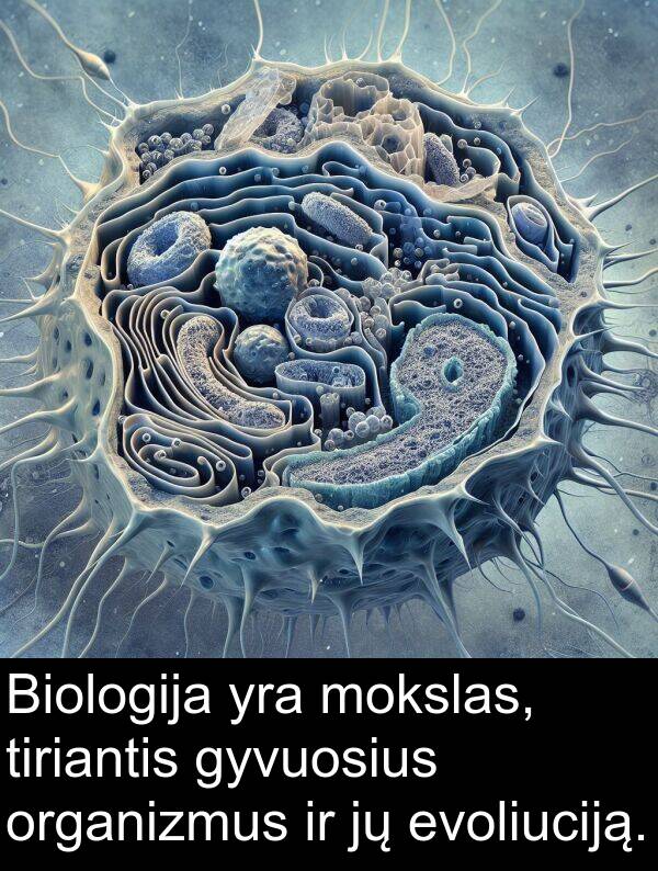 organizmus: Biologija yra mokslas, tiriantis gyvuosius organizmus ir jų evoliuciją.