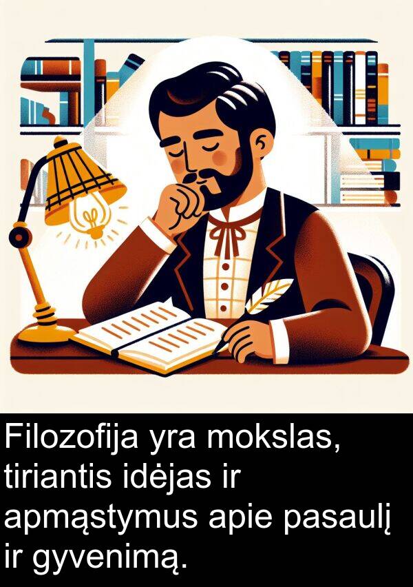 idėjas: Filozofija yra mokslas, tiriantis idėjas ir apmąstymus apie pasaulį ir gyvenimą.