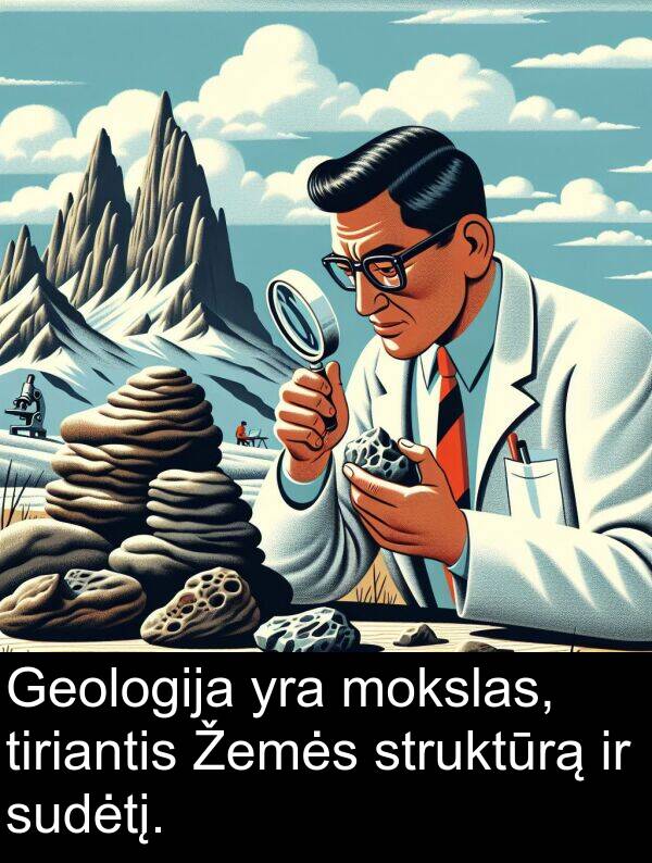 tiriantis: Geologija yra mokslas, tiriantis Žemės struktūrą ir sudėtį.