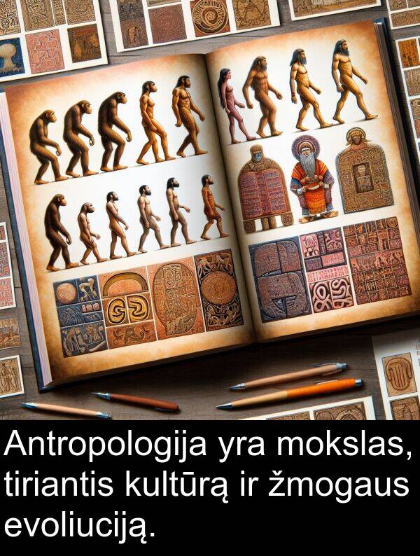 evoliuciją: Antropologija yra mokslas, tiriantis kultūrą ir žmogaus evoliuciją.
