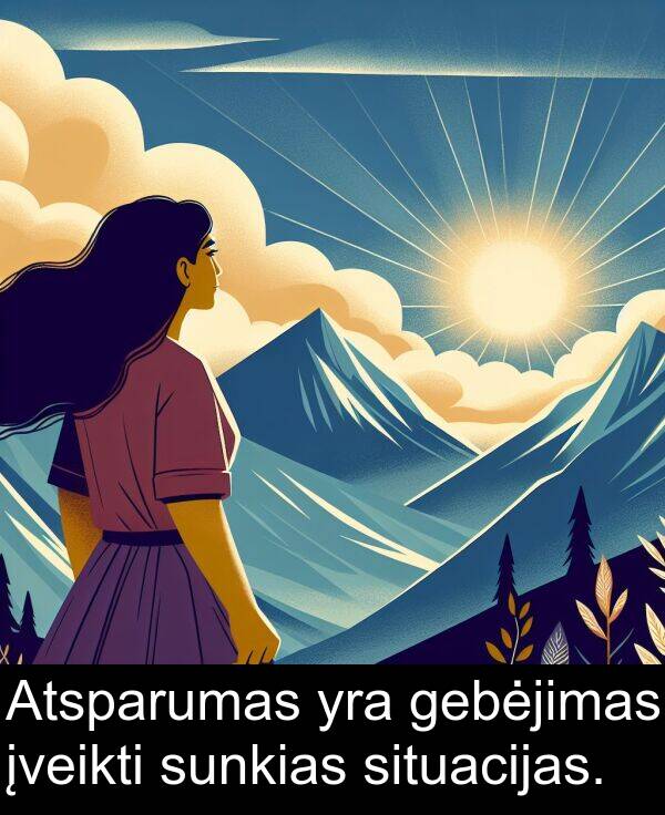 sunkias: Atsparumas yra gebėjimas įveikti sunkias situacijas.