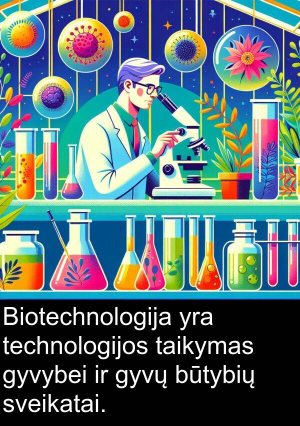 taikymas: Biotechnologija yra technologijos taikymas gyvybei ir gyvų būtybių sveikatai.