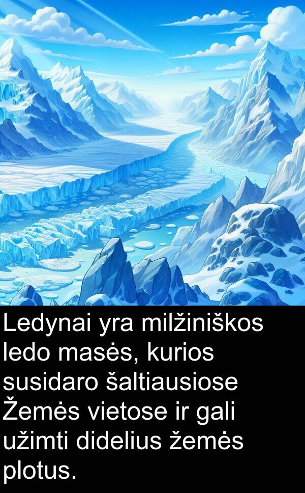 plotus: Ledynai yra milžiniškos ledo masės, kurios susidaro šaltiausiose Žemės vietose ir gali užimti didelius žemės plotus.