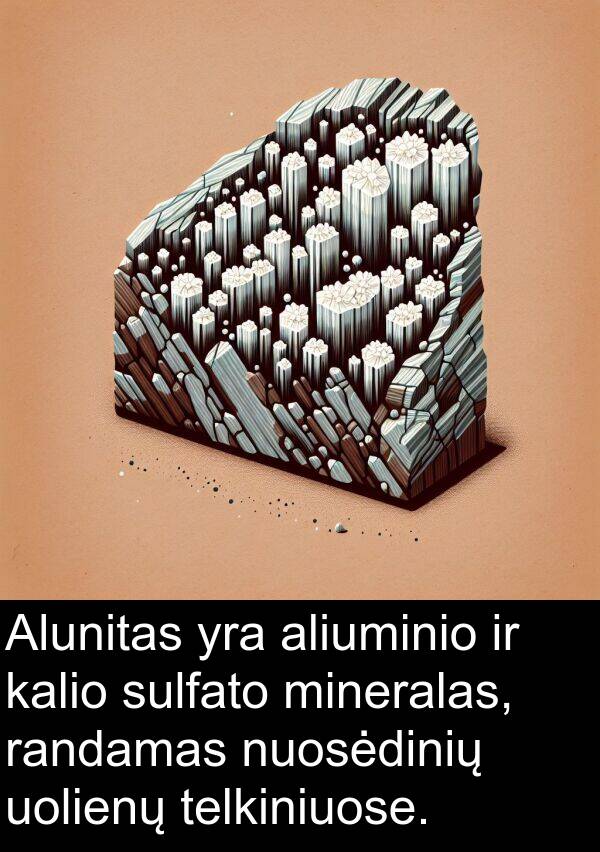 kalio: Alunitas yra aliuminio ir kalio sulfato mineralas, randamas nuosėdinių uolienų telkiniuose.