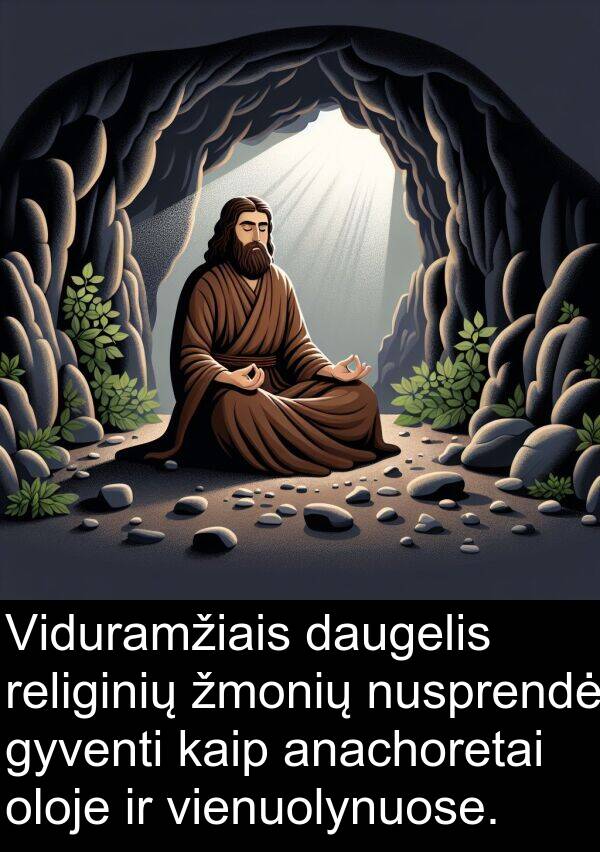 daugelis: Viduramžiais daugelis religinių žmonių nusprendė gyventi kaip anachoretai oloje ir vienuolynuose.