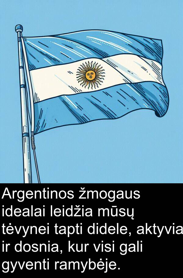 ramybėje: Argentinos žmogaus idealai leidžia mūsų tėvynei tapti didele, aktyvia ir dosnia, kur visi gali gyventi ramybėje.