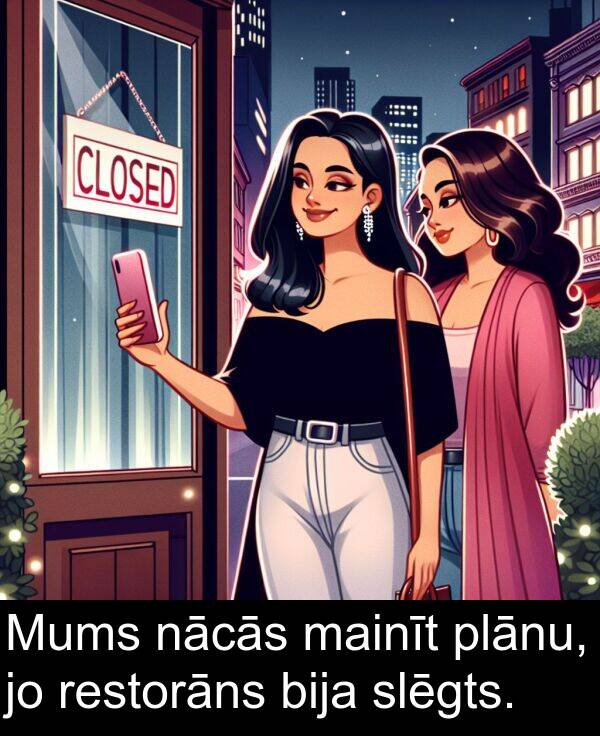 nācās: Mums nācās mainīt plānu, jo restorāns bija slēgts.