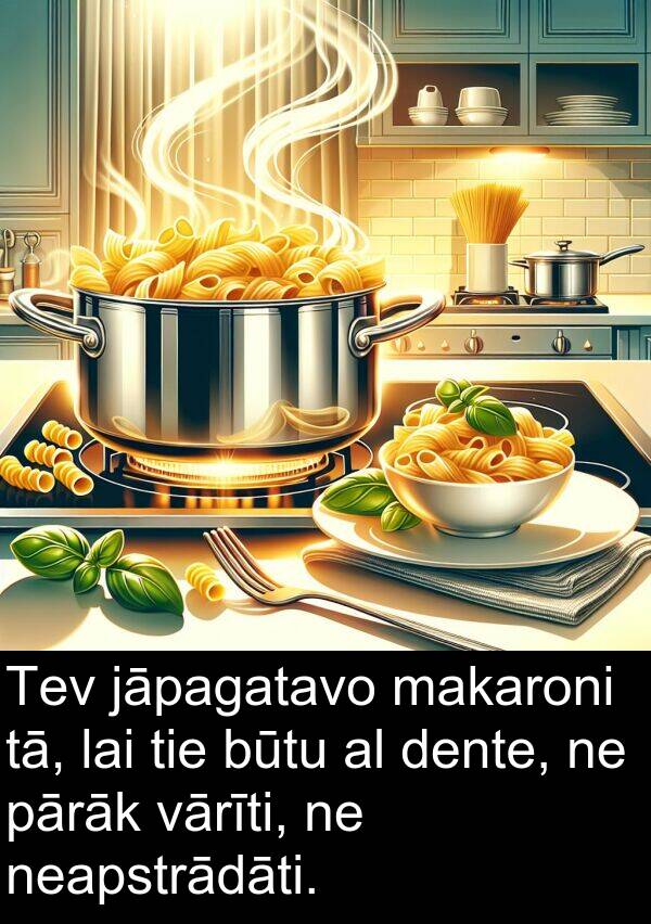 makaroni: Tev jāpagatavo makaroni tā, lai tie būtu al dente, ne pārāk vārīti, ne neapstrādāti.
