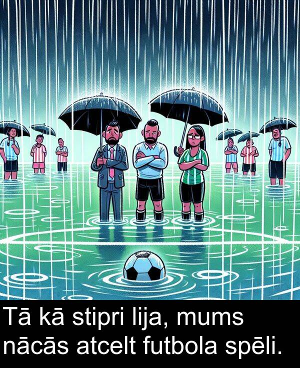 nācās: Tā kā stipri lija, mums nācās atcelt futbola spēli.