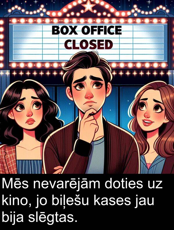 kino: Mēs nevarējām doties uz kino, jo biļešu kases jau bija slēgtas.