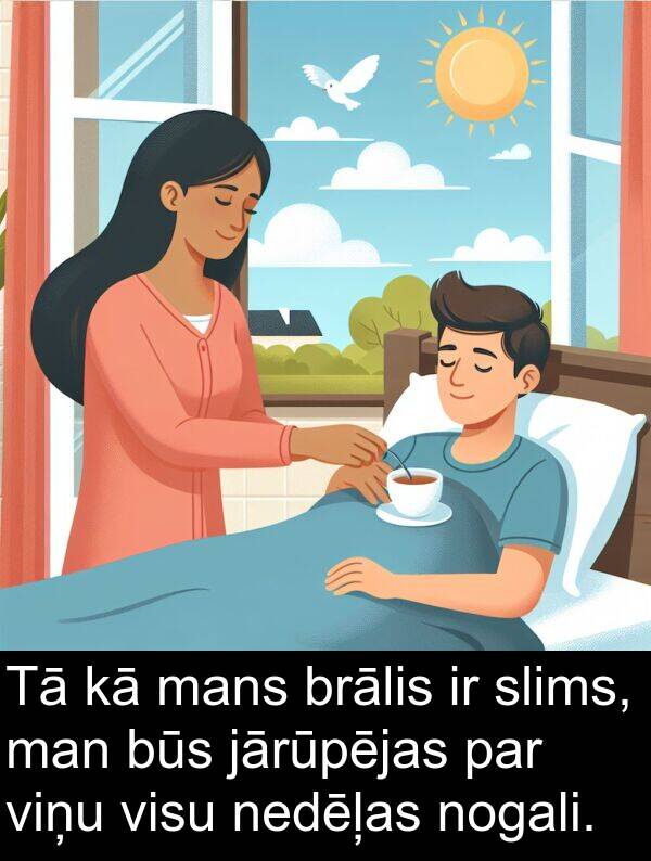 jārūpējas: Tā kā mans brālis ir slims, man būs jārūpējas par viņu visu nedēļas nogali.