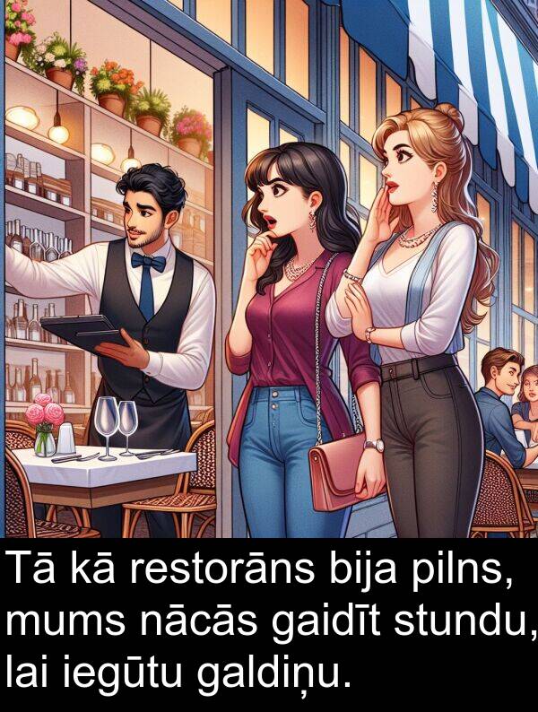 gaidīt: Tā kā restorāns bija pilns, mums nācās gaidīt stundu, lai iegūtu galdiņu.