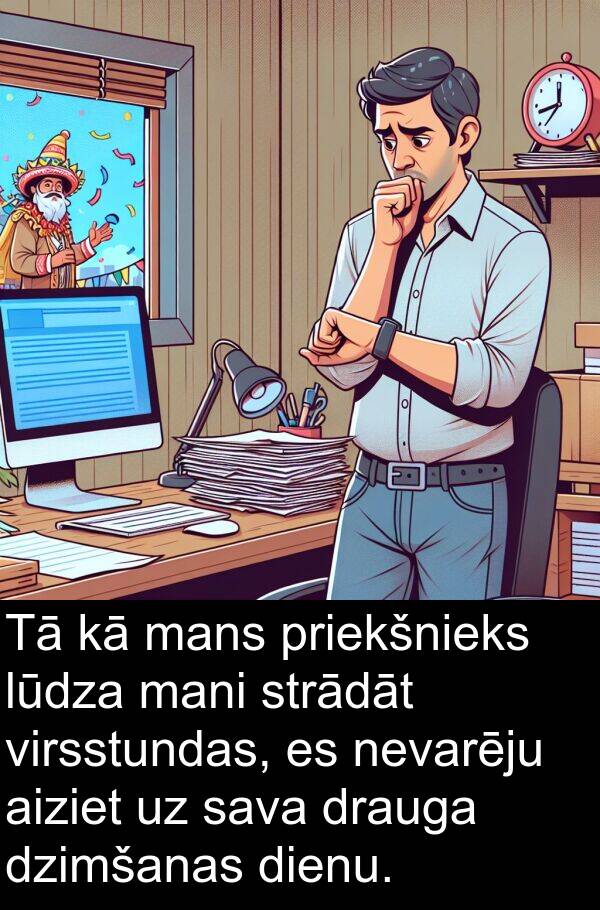 lūdza: Tā kā mans priekšnieks lūdza mani strādāt virsstundas, es nevarēju aiziet uz sava drauga dzimšanas dienu.