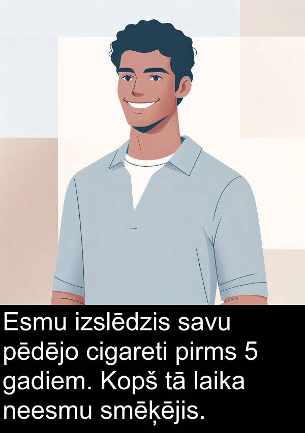 gadiem: Esmu izslēdzis savu pēdējo cigareti pirms 5 gadiem. Kopš tā laika neesmu smēķējis.